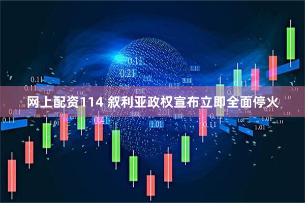 网上配资114 叙利亚政权宣布立即全面停火