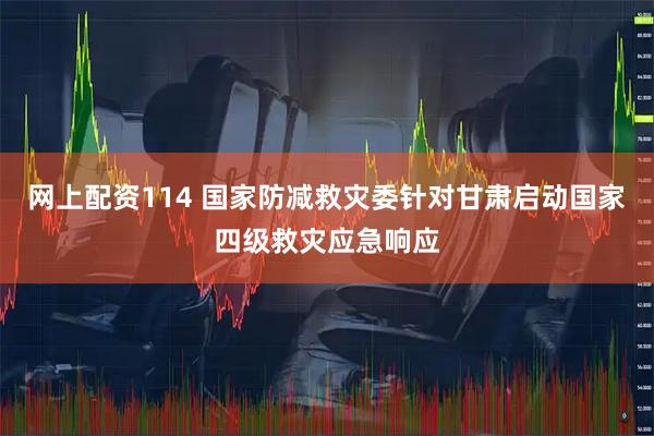 网上配资114 国家防减救灾委针对甘肃启动国家四级救灾应急响应