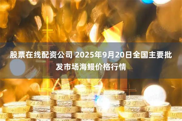 股票在线配资公司 2025年9月20日全国主要批发市场海鳗价格行情