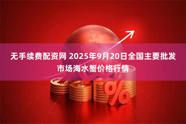 无手续费配资网 2025年9月20日全国主要批发市场海水蟹价格行情