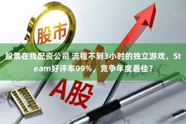 股票在线配资公司 流程不到3小时的独立游戏，Steam好评率99%，竞争年度最佳？