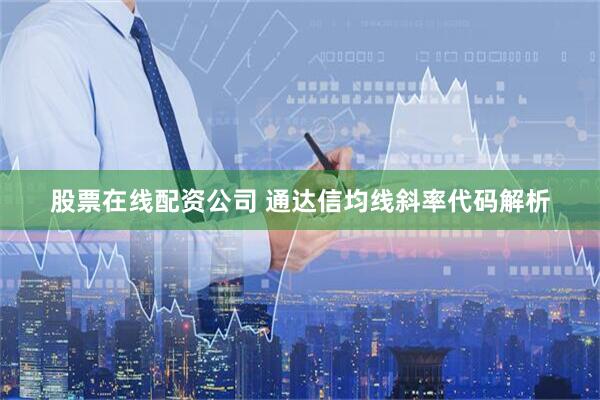 股票在线配资公司 通达信均线斜率代码解析