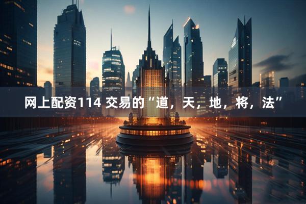 网上配资114 交易的“道，天，地，将，法”