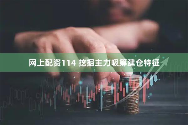 网上配资114 挖掘主力吸筹建仓特征